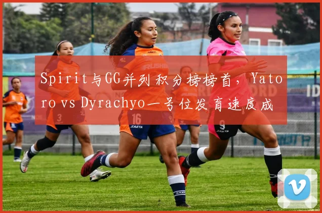Spirit与GG并列积分榜榜首，Yatoro vs Dyrachyo一号位发育速度成胜负手