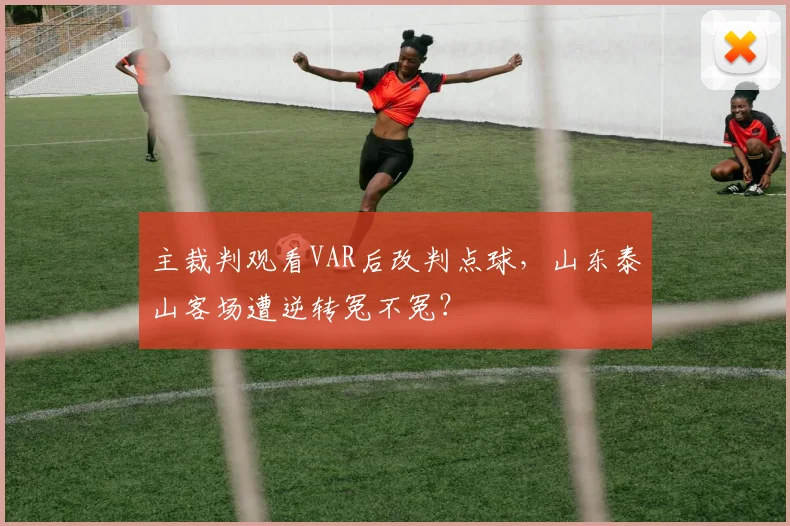 主裁判观看VAR后改判点球，山东泰山客场遭逆转冤不冤？