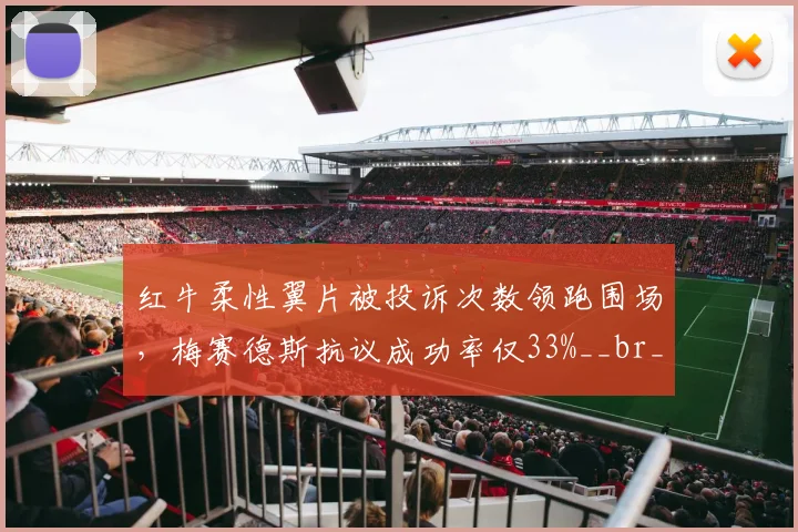 红牛柔性翼片被投诉次数领跑围场，梅赛德斯抗议成功率仅33%__br_