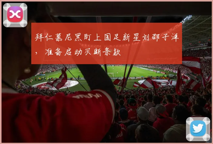 拜仁慕尼黑盯上国足新星刘邵子洋，准备启动买断条款