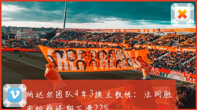 纳达尔团队4年3换主教练：法网胜率较巅峰期下滑22%